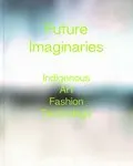 Future Imaginaries : Indigenous Art, Fashion, Technology (Pre-Order for Nov 26/24)